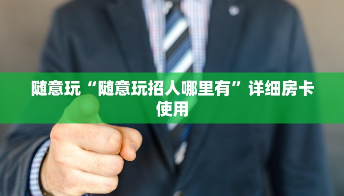 随意玩“随意玩招人哪里有”详细房卡使用
