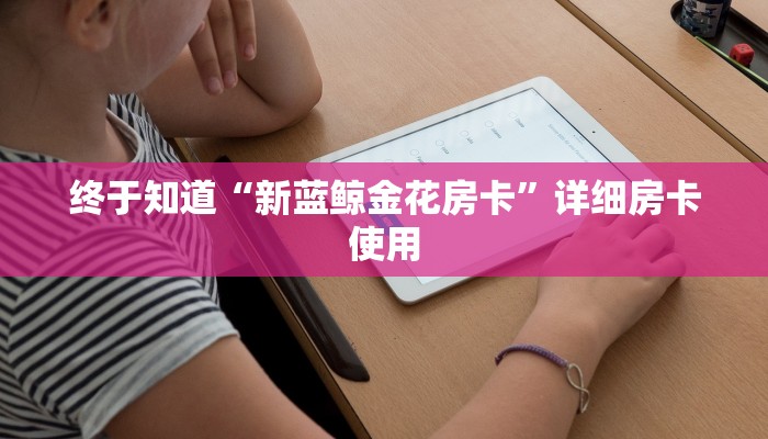 终于知道“新蓝鲸金花房卡”详细房卡使用
