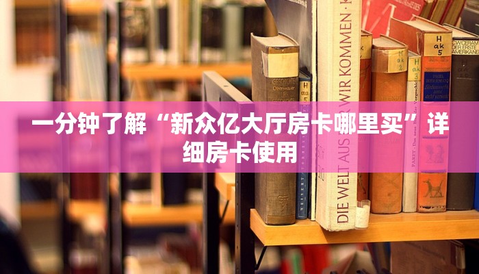 一分钟了解“新众亿大厅房卡哪里买”详细房卡使用