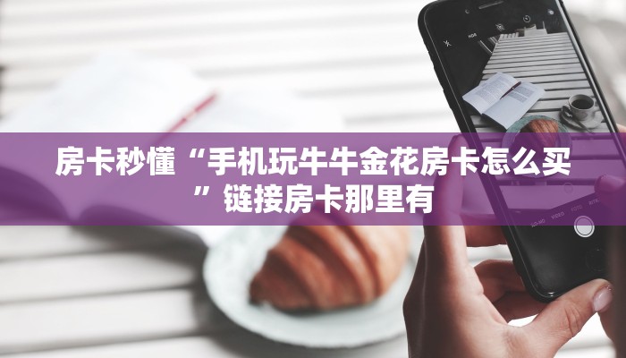 房卡秒懂“手机玩牛牛金花房卡怎么买”链接房卡那里有