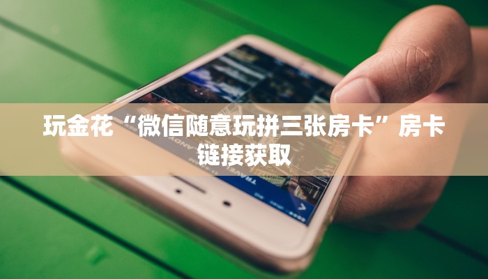 玩金花“微信随意玩拼三张房卡”房卡链接获取