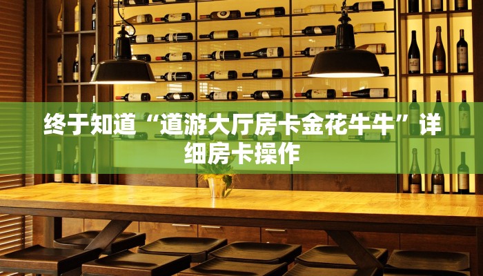终于知道“道游大厅房卡金花牛牛”详细房卡操作