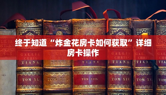 终于知道“炸金花房卡如何获取”详细房卡操作