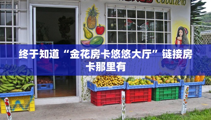 终于知道“金花房卡悠悠大厅”链接房卡那里有