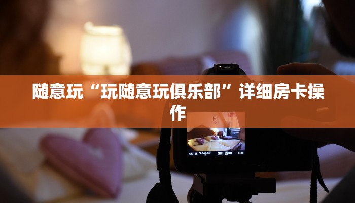 随意玩“玩随意玩俱乐部”详细房卡操作