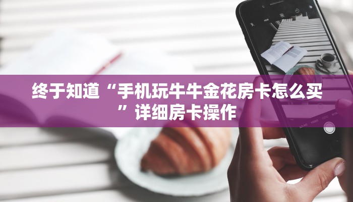 终于知道“手机玩牛牛金花房卡怎么买”详细房卡操作