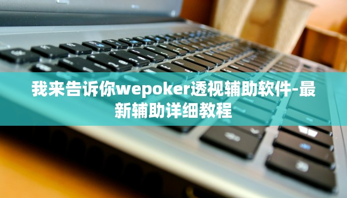 我来告诉你wepoker透视辅助软件-最新辅助详细教程
