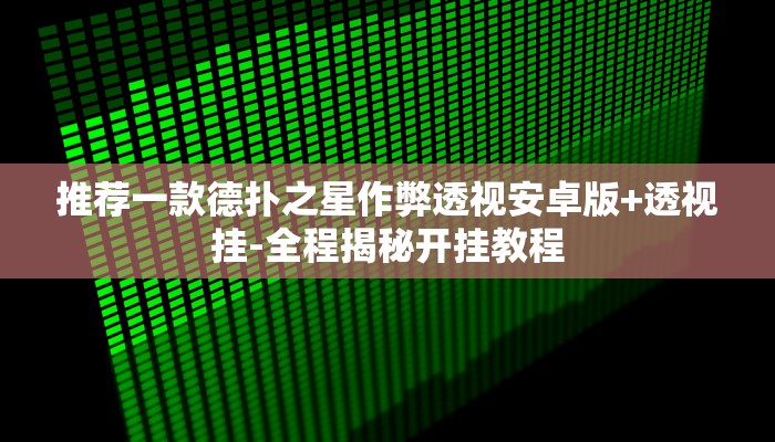推荐一款德扑之星作弊透视安卓版+透视挂-全程揭秘开挂教程