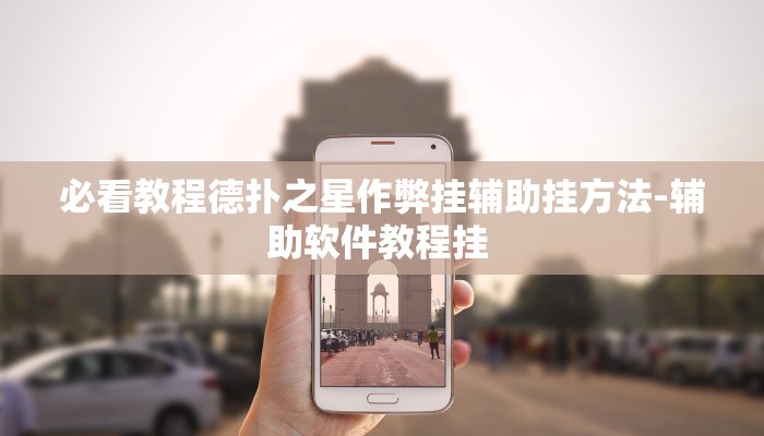 必看教程德扑之星作弊挂辅助挂方法-辅助软件教程挂 