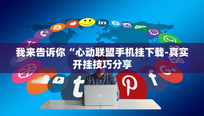 我来告诉你“心动联盟手机挂下载-真实开挂技巧分享
