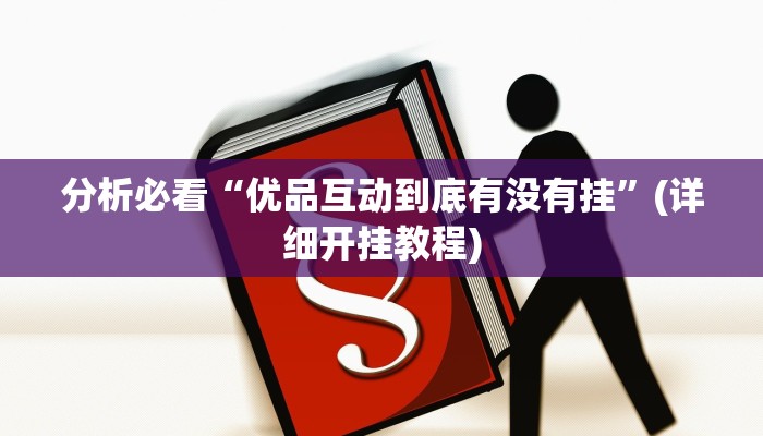 分析必看“优品互动到底有没有挂”(详细开挂教程)