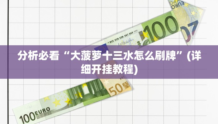 分析必看“大菠萝十三水怎么刷牌”(详细开挂教程)