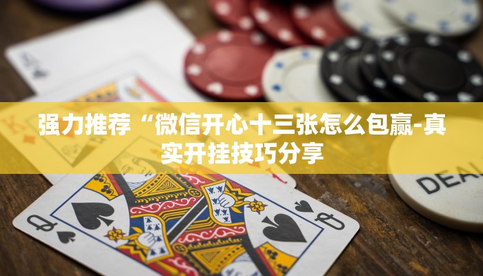 强力推荐“微信开心十三张怎么包赢-真实开挂技巧分享