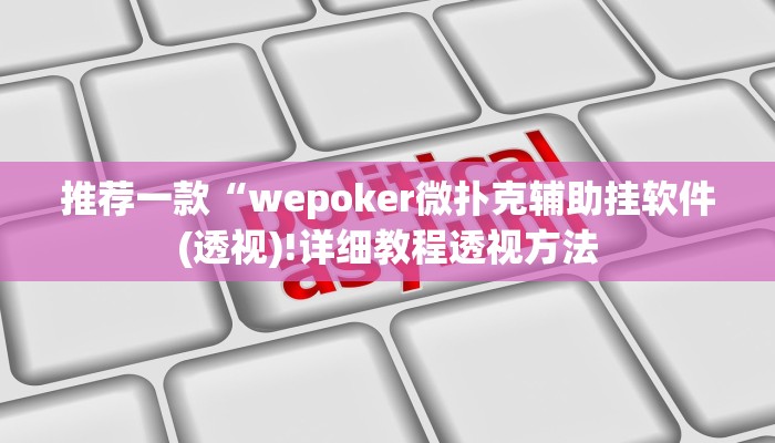 推荐一款“wepoker微扑克辅助挂软件(透视)!详细教程透视方法
