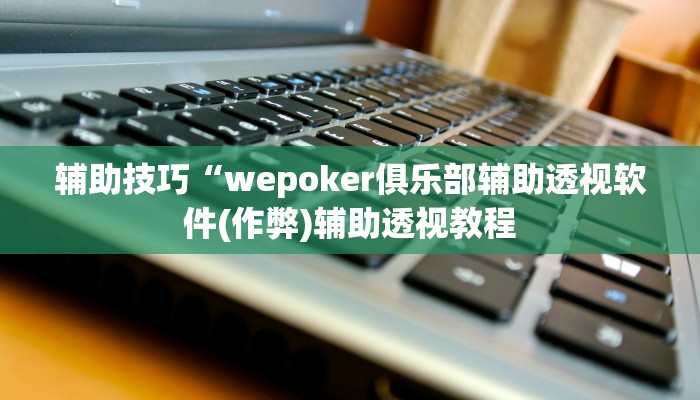 辅助技巧“wepoker俱乐部辅助透视软件(作弊)辅助透视教程
