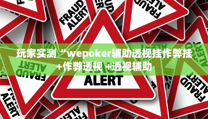 玩家实测“wepoker辅助透视挂作弊挂+作弊透视 +透视辅助