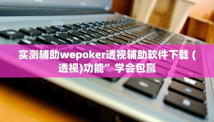 实测辅助wepoker究竟有没有透视挂(透视)功能”学会包赢