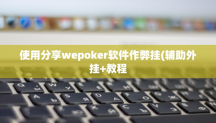使用分享wepoker软件作弊挂(辅助外挂+教程
