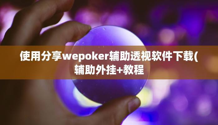 使用分享wepoker辅助透视软件下载(辅助外挂+教程