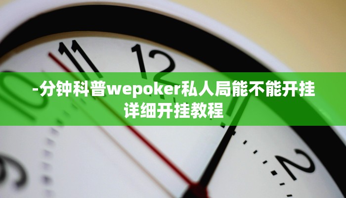 -分钟科普wepoker私人局能不能开挂详细开挂教程