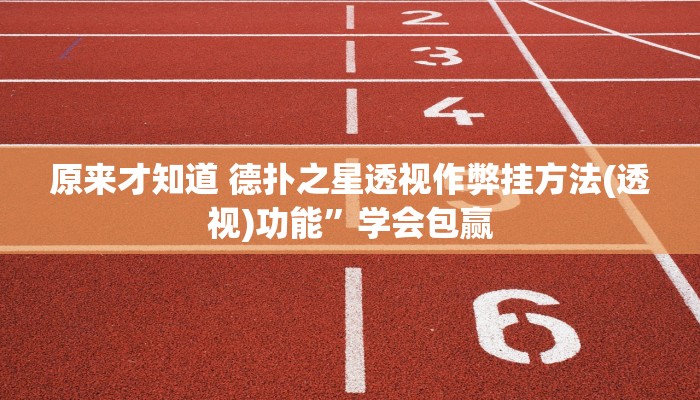 原来才知道 德扑之星透视作弊挂方法(透视)功能”学会包赢