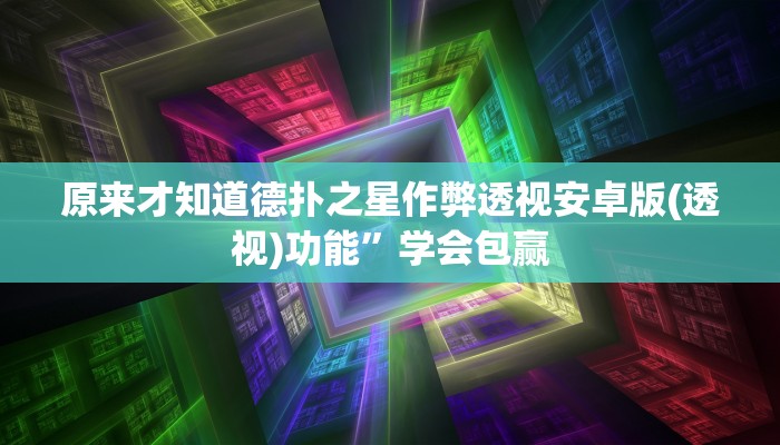 原来才知道德扑之星作弊透视安卓版(透视)功能”学会包赢