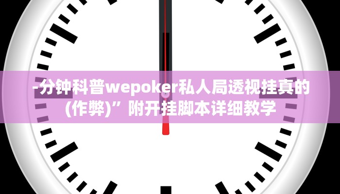 -分钟科普wepoker私人局透视挂真的(作弊)”附开挂脚本详细教学
