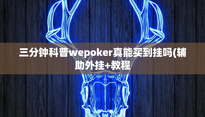三分钟科普wepoker真能买到挂吗(辅助外挂+教程