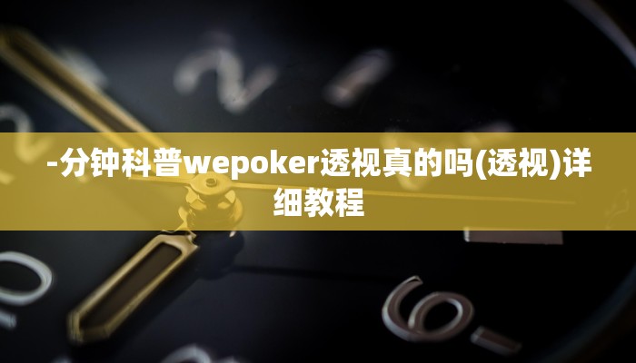 -分钟科普wepoker透视真的吗(透视)详细教程